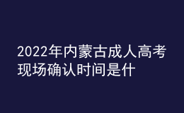 2022年內(nèi)蒙古成人高考現(xiàn)場確認(rèn)時間是什么時候？現(xiàn)場確認(rèn)流程是什么？
