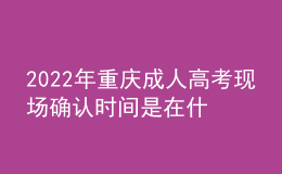 2022年重慶成人高考現(xiàn)場(chǎng)確認(rèn)時(shí)間是在什么時(shí)候？現(xiàn)場(chǎng)確認(rèn)流程是什么？