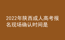 2022年陜西成人高考報名現(xiàn)場確認時間是什么時候？現(xiàn)場確認流程是什么？