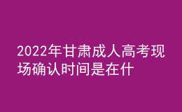 2022年甘肅成人高考現(xiàn)場確認(rèn)時(shí)間是在什么時(shí)候？