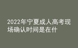 2022年寧夏成人高考現(xiàn)場(chǎng)確認(rèn)時(shí)間是在什么時(shí)候？現(xiàn)場(chǎng)確認(rèn)需要哪些材料？