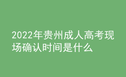 2022年貴州成人高考現(xiàn)場確認(rèn)時間是什么時候？步驟是什么？