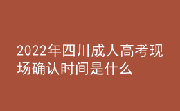 2022年四川成人高考現(xiàn)場(chǎng)確認(rèn)時(shí)間是什么時(shí)候？確認(rèn)流程是什么？