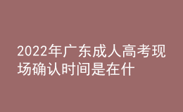 2022年廣東成人高考現(xiàn)場(chǎng)確認(rèn)時(shí)間是在什么時(shí)候？現(xiàn)場(chǎng)審核需要什么材料？