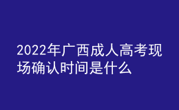 2022年廣西成人高考現(xiàn)場(chǎng)確認(rèn)時(shí)間是什么時(shí)候？需要審核一些什么資料？