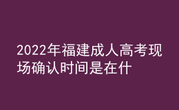 2022年福建成人高考現(xiàn)場(chǎng)確認(rèn)時(shí)間是在什么時(shí)候？有什么要求需要什么材料？