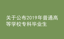 關(guān)于公布2019年普通高等學(xué)校?？飘厴I(yè)生升入本科階段學(xué)習(xí)招生計(jì)劃的通知