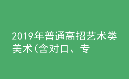 2019年普通高招藝術(shù)類(lèi)美術(shù)(含對(duì)口、專(zhuān)升本)、編導(dǎo)制作、書(shū)法成績(jī)公布