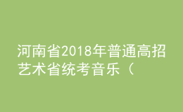 河南省2018年普通高招藝術(shù)省統(tǒng)考音樂(lè)（含對(duì)口、專升本）、體育舞蹈類成績(jī)公布