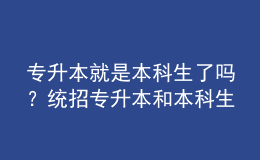 專升本就是本科生了嗎？統(tǒng)招專升本和本科生有什么區(qū)別嗎？ 