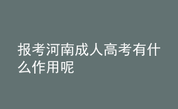 報考河南成人高考有什么作用呢