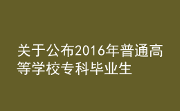關(guān)于公布2016年普通高等學(xué)校專科畢業(yè)生升入本科階段學(xué)習(xí)招生計(jì)劃的通知