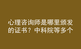 心理咨詢師是哪里頒發(fā)的證書？中科院等多個(gè)機(jī)構(gòu)均可選擇