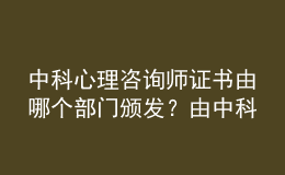 中科心理咨詢師證書由哪個(gè)部門頒發(fā)？由中科院心理所頒發(fā)