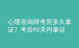 心理咨詢師考完多久拿證？考后90天內(nèi)拿證