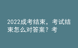 2022成考結(jié)束，考試結(jié)束怎么對(duì)答案？考試成績什么時(shí)候公布？