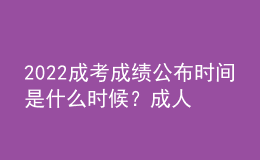 2022成考成績(jī)公布時(shí)間是什么時(shí)候？成人高考成績(jī)查詢方法是什么？