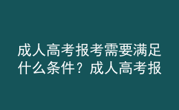 成人高考報(bào)考需要滿足什么條件？成人高考報(bào)名需要提交什么材料？