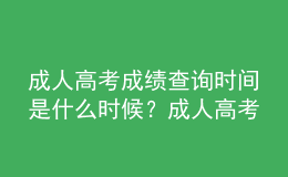 成人高考成績查詢時間是什么時候？成人高考查詢成績流程是什么？