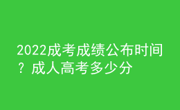 2022成考成績公布時間？成人高考多少分合格？