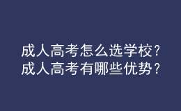 成人高考怎么選學(xué)校？成人高考有哪些優(yōu)勢(shì)？