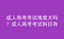 成人高考考試難度大嗎？成人高考考試科目有哪些？