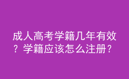 成人高考學(xué)籍幾年有效？學(xué)籍應(yīng)該怎么注冊(cè)？