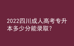 2022四川成人高考專升本多少分能錄??？成績查詢方式！