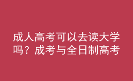 成人高考可以去讀大學(xué)嗎？成考與全日制高考有什么不同？