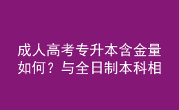 成人高考專升本含金量如何？與全日制本科相比，優(yōu)勢在哪？