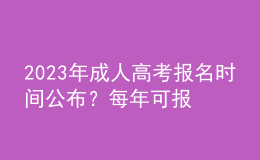 2023年成人高考報名時間公布？每年可報名幾次？