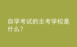 自學(xué)考試的主考學(xué)校是什么？
