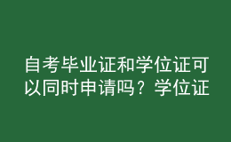 自考畢業(yè)證和學(xué)位證可以同時(shí)申請(qǐng)嗎？學(xué)位證的意義？ 