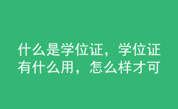 什么是學(xué)位證，學(xué)位證有什么用，怎么樣才可以拿到學(xué)位證？ 