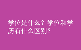 學位是什么？學位和學歷有什么區(qū)別？ 