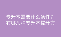 專升本需要什么條件？有哪幾種專升本提升方式？ 