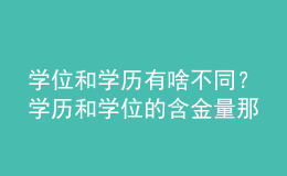 學(xué)位和學(xué)歷有啥不同？學(xué)歷和學(xué)位的含金量那個高？ 