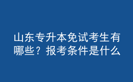 山東專升本免試考生有哪些？報(bào)考條件是什么？ 
