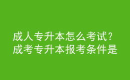 成人專升本怎么考試？成考專升本報(bào)考條件是什么？ 