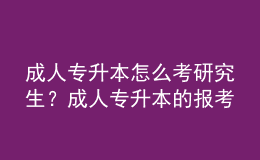 成人專升本怎么考研究生？成人專升本的報(bào)考流程是什么？ 