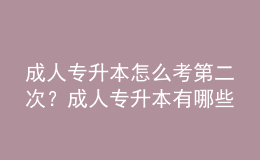 成人專升本怎么考第二次？成人專升本有哪些類型？ 