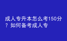 成人專升本怎么考150分？如何備考成人專升本？ 