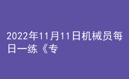 2022年11月11日機(jī)械員每日一練《專業(yè)管理實(shí)務(wù)》