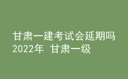 甘肅一建考試會延期嗎2022年 甘肅一級建造師部分考區(qū)?？? style=