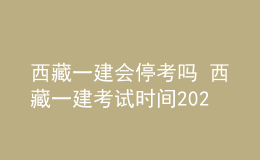 西藏一建會(huì)停考嗎 西藏一建考試時(shí)間2022年