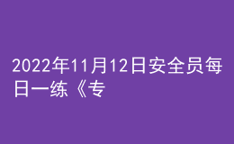 2022年11月12日安全員每日一練《專業(yè)管理實務(wù)》