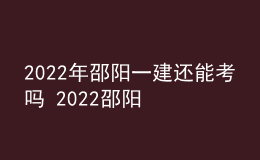 2022年邵陽(yáng)一建還能考嗎 2022邵陽(yáng)一級(jí)建造師考試?？佳悠? style=