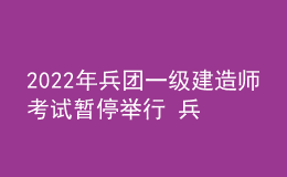 2022年兵團(tuán)一級建造師考試暫停舉行 兵團(tuán)一建考試延期