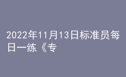 2022年11月13日標(biāo)準(zhǔn)員每日一練《專業(yè)基礎(chǔ)知識》