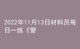 2022年11月13日材料員每日一練《管理實(shí)務(wù)》